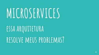 MICROSERVICES
essa arquitetura
resolve meus problemas?
11
 