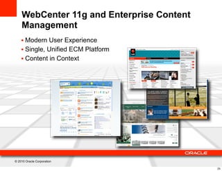 WebCenter 11g and Enterprise Content
    Management
    • Modern User Experience
    • Single, Unified ECM Platform
    • Content in Context




© 2010 Oracle Corporation

                                           25
 