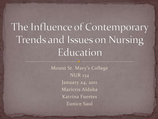 Mount St. Mary’s CollegeNUR 134January 24, 2011MaricrisAldabaKatrina FuertesEunice SaulThe Influence of Contemporary Trends and Issues on Nursing Education 