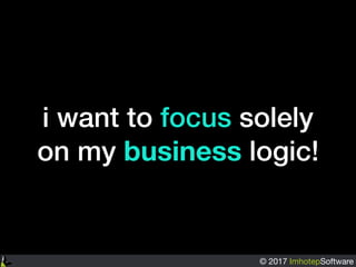 © 2017 ImhotepSoftware
i want to focus solely
on my business logic!
 