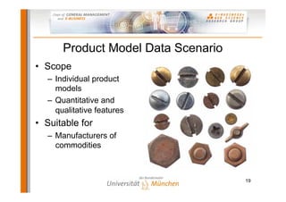 Product Model Data Scenario
• Scope
  – Individual product
    models
  – Quantitative and
    qualitative features
• Suitable for
  – Manufacturers of
    commodities



                                    19
 