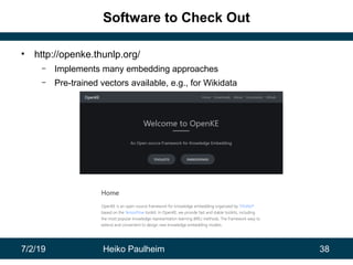 7/2/19 Heiko Paulheim 38
Software to Check Out
• http://openke.thunlp.org/
– Implements many embedding approaches
– Pre-trained vectors available, e.g., for Wikidata
 