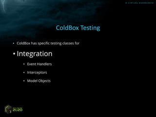 A V I R T U A L E X P E R I E N C E
ColdBox Testing
• ColdBox has specific testing classes for
• Integration
• Event Handlers
• Interceptors
• Model Objects
 