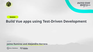 Session
LED BY
Jaime Ramirez and Alejandro Herrera
Build Vue apps using Test-Driven Development
 