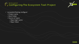 Configuring The Ecosystem Tool: Project
Get the content!
• `ecosystemTesting configure`
• Project name
• Root Folder
• Source of repos
• Repo login name
• Repo Token
 
