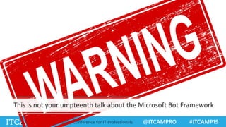 @ITCAMPRO #ITCAMP19Community Conference for IT Professionals
This is not your umpteenth talk about the Microsoft Bot Framework
 