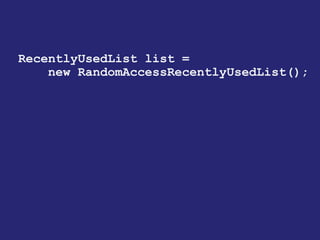 RecentlyUsedList list =
new RandomAccessRecentlyUsedList();
 