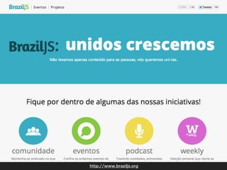 http://www.braziljs.org

http://blog.stalker.com.br/wp-content/uploads//2013/04/tools.jpg

 