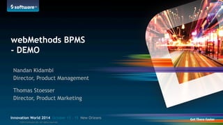 webMethods BPMS 
- DEMO 
Nandan Kidambi 
Director, Product Management 
Thomas Stoesser 
Director, Product Marketing 
Innovation World 2014 October 13 – 15 New Orleans 
©2014 Software AG. All rights reserved. 
 