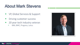 About Mark Stevens
 VP, Global Services & Support
 Driving customer success
 20 year tech industry veteran
• IBM, BMC, Progress, Lotus
 