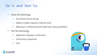 + Know the technology
+ Use the best tool for the job
+ Apples to Apples migration might be easier
+ Migrating to a different protocol might open many possibilities
+ PoC the technology
+ Application integration, smoke tests
+ Performance comparison
+ Cost
Do’s and Don’ts
 