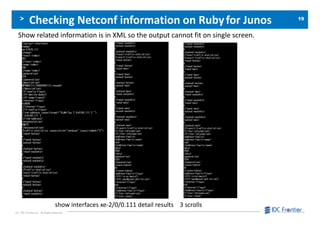 1919
(C) IDC Frontier Inc. All Rights Reserved.
Checking Netconf information on Rubyfor Junos
Show related information is in XML so the output cannot fit on single screen.
show interfaces xe-2/0/0.111 detail results 3 scrolls
 
