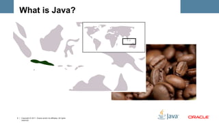 What is Java? 
5 Copyright © 2011, Oracle and/or its affiliates. All rights 
reserved. 
 
