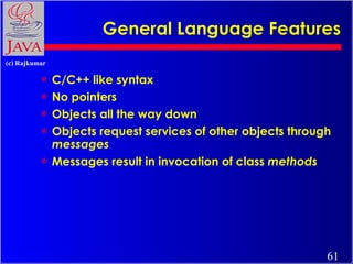 General Language Features C/C++ like syntax No pointers Objects all the way down Objects request services of other objects through  messages Messages result in invocation of class  methods 