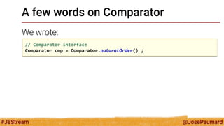 @JosePaumard 
#J8Stream 
A few words on Comparator 
We wrote: 
// Comparator interface 
Comparator cmp = Comparator.naturalOrder() ;  