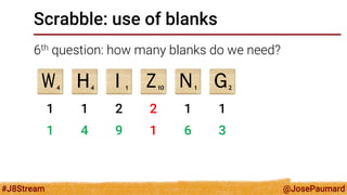 @JosePaumard 
#J8Stream 
Scrabble: use of blanks 
6th question: how many blanks do we need? 
1 
1 
2 
2 
1 
1 
1 
4 
9 
1 
6 
3  
