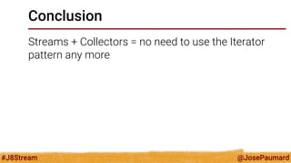 @JosePaumard 
#J8Stream 
Conclusion 
Streams + Collectors = no need to use the Iterator pattern any more  