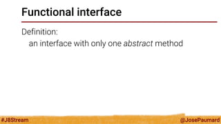 @JosePaumard 
#J8Stream 
Functional interface 
Definition: 
an interface with only one abstract method  
