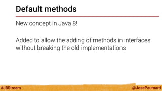 @JosePaumard 
#J8Stream 
Default methods 
New concept in Java 8! 
Added to allow the adding of methods in interfaces without breaking the old implementations  