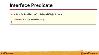 @JosePaumard 
#J8Stream 
Interface Predicate 
static <T> Predicate<T> isEqual(Object o) { 
return t -> o.equals(t) ; 
}  