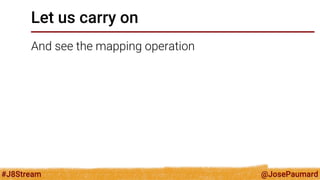 @JosePaumard 
#J8Stream 
Let us carry on 
And see the mapping operation  