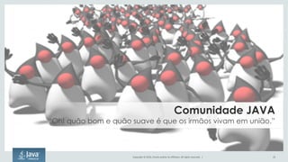 Copyright	©	2016, Oracle	and/or	its	affiliates.	All	rights	reserved.		| 23
Comunidade JAVA
“Oh! quão bom e quão suave é que os irmãos vivam em união.”
 