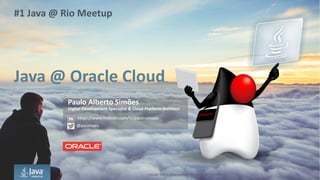 Copyright	©	2017, Oracle	and/or	its	affiliates.	All	rights	reserved.		|
Java	@	Oracle	Cloud
Paulo	Alberto	Simões
Digital	Development	Specialist	&	Cloud	Platform	Architect
#1	Java	@	Rio	Meetup
https://www.linkedin.com/in/paulosimoes
@pasimoes
 