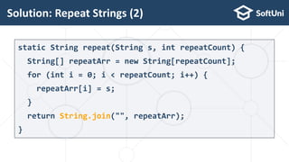 static String repeat(String s, int repeatCount) {
String[] repeatArr = new String[repeatCount];
for (int i = 0; i < repeatCount; i++) {
repeatArr[i] = s;
}
return String.join("", repeatArr);
}
Solution: Repeat Strings (2)
17
 