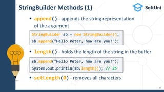 StringBuilder Methods (1)
 append() - appends the string representation
of the argument
 length() - holds the length of the string in the buffer
 setLength(0) - removes all characters
34
StringBuilder sb = new StringBuilder();
sb.append("Hello Peter, how are you?");
sb.append("Hello Peter, how are you?");
System.out.println(sb.length()); // 25
 