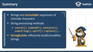  …
 …
 …
Summary
38
 Strings are immutable sequences of
Unicode characters
 String processing methods
 concat(), indexOf(), contains(),
substring(), split(), replace(), …
 StringBuilder efficiently builds/modifies
strings
 