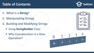 Table of Contents
1. What Is a String?
2. Manipulating Strings
3. Building and Modifying Strings
 Using StringBuilder Class
 Why Concatenation Is a Slow
Operation?
7
 