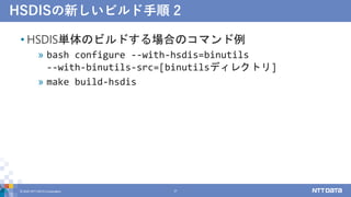 HSDISの新しいビルド手順 2
• HSDIS単体のビルドする場合のコマンド例
» bash configure --with-hsdis=binutils
--with-binutils-src=[binutilsディレクトリ]
» make build-hsdis
© 2022 NTT DATA Corporation 37
 