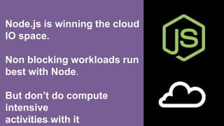 © 2015 INTERNATIONAL BUSINESS MACHINES CORPORATION
Node.js is winning the cloud
IO space.
Non blocking workloads run
best with Node.
But don’t do compute
intensive
activities with it
 