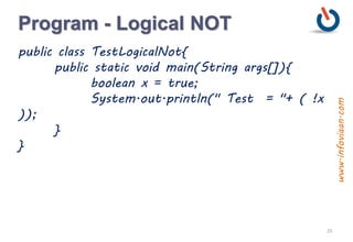 Program - Logical NOT
public class TestLogicalNot{
public static void main(String args[]){
boolean x = true;
System.out.println(" Test = "+ ( !x
));
}
}
25
www.infoviaan.com
 