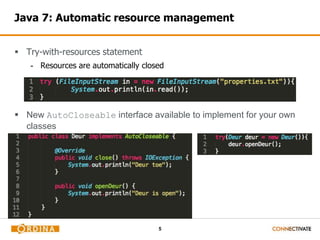 5
Java 7: Automatic resource management
 Try-with-resources statement
- Resources are automatically closed
 New AutoCloseable interface available to implement for your own
classes
 