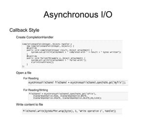 Asynchronous I/O
Callback Style
   Create CompletionHandler




   Open a file
        For Reading



        For Reading/Writing




   Write content to file
 