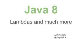 Java 8
Lambdas and much more
Alin Pandichi
@alinpandichi

 