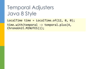  LocalDate
 ISO 8601 date without time zone and time
 Corresponds to SQL DATE type
 Example: birthdate or employee hire-date
 LocalTime
 ISO 8601 time without time zone and date
 Corresponds to SQL TIME type
 Example: the time that an alarm clock goes off
 LocalDateTime
 ISO 8601 date and time without time zone
 Corresponds to SQL TIMESTAMP type
Commonly Used Classes
 