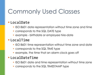 Day of week, for example
DayOfWeek.SUNDAY
 Month , for example
LocalDate.of(2014, Month.MAY, 20);
 Time units, for example
Instant.now().plus(1, ChronoUnit.DAYS)
 Other useful constants
 LocalTime.MIDNIGHT // 00:00
 LocalTime.NOON // 12:00
Staying Constant
 