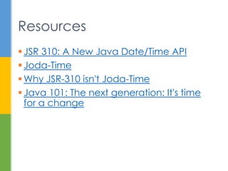  JSR 310: A New Java Date/Time API
 Joda-Time
 Why JSR-310 isn't Joda-Time
 Java 101: The next generation: It's time for
a change
Resources
 