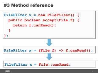 9CONFIDENTIAL
#3 Method reference
FileFilter x = (File f) -> f.canRead();
FileFilter x = File::canRead;
FileFilter x = new FileFilter() {
public boolean accept(File f) {
return f.canRead();
}
};
 