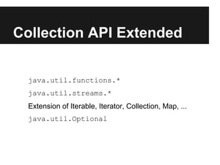 Collection API Extended


  java.util.functions.*
  java.util.streams.*
  Extension of Iterable, Iterator, Collection, Map, ...
  java.util.Optional
 