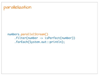 parallelization
numbers.parallelStream()
.filter(number -> isPerfect(number))
.forEach(System.out::println);
 