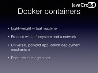 Docker containers
• Light-weight virtual machine
• Process with a ﬁlesystem and a network
• Universal, polyglot application deployment
mechanism
• DockerHub image store
 