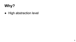 Why?
● High abstraction level
9
 