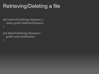 Retrieving/Deleting a file

def retrieveFile(String filename) {
  return gridfs.findOne(filename)
}

def deleteFile(String filename) {
  gridfs.remove(filename)
}
 