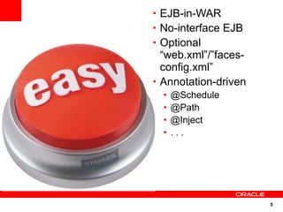 • EJB-in-WAR
• No-interface EJB
• Optional
  “web.xml”/”faces-
  config.xml”
• Annotation-driven
  •   @Schedule
  •   @Path
  •   @Inject
  •   ...




                      5
 