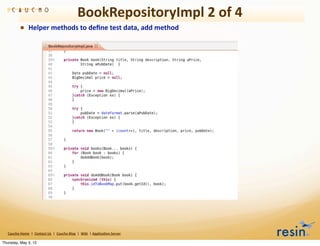 BookRepositoryImpl	
  2	
  of	
  4
                • Helper	
  methods	
  to	
  deﬁne	
  test	
  data,	
  add	
  method




   Caucho	
  Home	
  	
  |	
  	
  Contact	
  Us	
  	
  |	
  	
  Caucho	
  Blog	
  	
  |	
  	
  Wiki	
  	
  |	
  Applica8on	
  Server

Thursday, May 3, 12
 