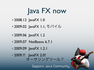 Java FX now
2008.12 JavaFX 1.0
2009.02 JavaFX 1.1,

2009.06 JavaFX 1.2
2009.07 NetBeans 6.7.1
2009.09 JavaFX 1.2.1
2009.?? JavaFX 2.0?
 