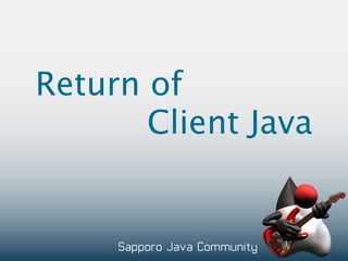 Return of
       Client Java
 